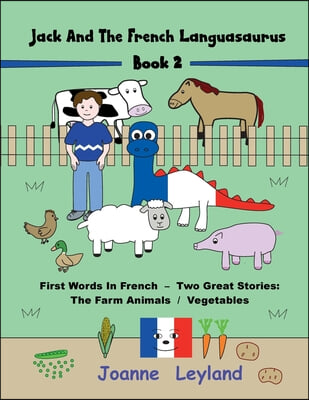 Jack And The French Languasaurus - Book 2: First Words In French - Two Great Stories: The Farm Animals / Vegetables