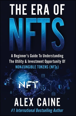 The Era of NFTs: A Beginner&#39;s Guide To Understanding The Utility &amp; Investment Opportunity Of Non-Fungible Tokens (NFTs)