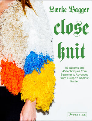 Close Knit: 15 Patterns and 45 Techniques from Beginner to Advanced from Europe&#39;s Coolest Knitter