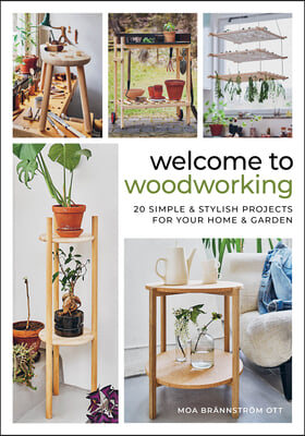 Welcome to Woodworking: 20 Simple &amp; Stylish Projects for Your Home &amp; Garden