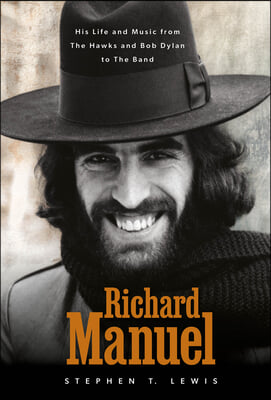 Richard Manuel: His Life and Music, from the Hawks and Bob Dylan to the Band