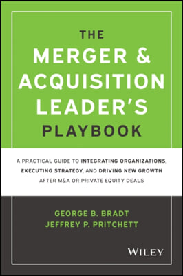 The Merger & Acquisition Leader's Playbook: A Practical Guide to Integrating Organizations, Executing Strategy, and Driving New Growth After M&A or Pr