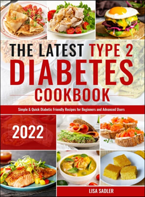 The Latest Type 2 Diabetes Cookbook: Simple &amp; Quick Diabetic Friendly Recipes for Beginners and Advanced Users