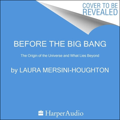 Before the Big Bang: The Origin of the Universe and What Lies Beyond