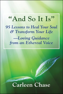 And So It Is: 95 Lessons to Heal Your Soul & Transform Your Life-Loving Guidance from an Ethereal Voice