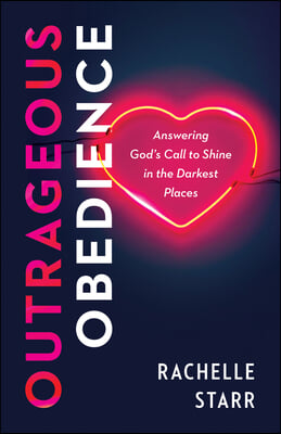 Outrageous Obedience: Answering God&#39;s Call to Shine in the Darkest Places