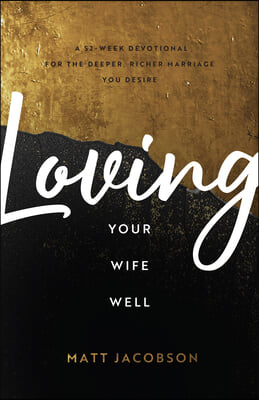 Loving Your Wife Well: A 52-Week Devotional for the Deeper, Richer Marriage You Desire