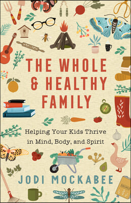 The Whole and Healthy Family: Helping Your Kids Thrive in Mind, Body, and Spirit