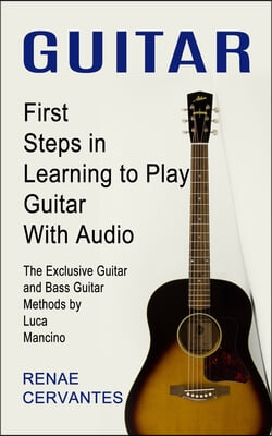 Guitar: First Steps in Learning to Play Guitar With Audio (The Exclusive Guitar and Bass Guitar Methods by Luca Mancino)