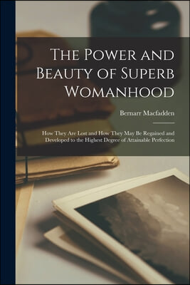 The Power and Beauty of Superb Womanhood: How They Are Lost and How They May Be Regained and Developed to the Highest Degree of Attainable Perfection