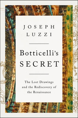 Botticelli&#39;s Secret: The Lost Drawings and the Rediscovery of the Renaissance