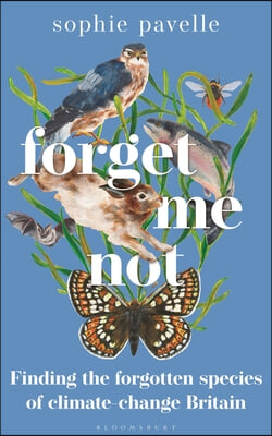 Forget Me Not: Finding the Forgotten Species of Climate-Change Britain - Winner of the People&#39;s Book Prize for Non-Fiction