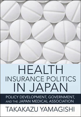 Health Insurance Politics in Japan: Policy Development, Government, and the Japan Medical Association