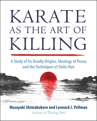 Karate as the Art of Killing: A Study of Its Deadly Origins, Ideology of Peace, and the Techniques of Shito-Ry U