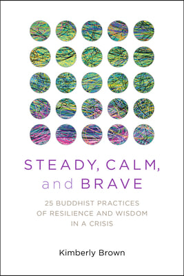 Steady, Calm, and Brave: 25 Buddhist Practices of Resilience and Wisdom in a Crisis