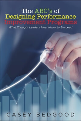 The ABC&#39;s of Designing Performance Improvement Programs: What Thought Leaders Must Know to Succeed