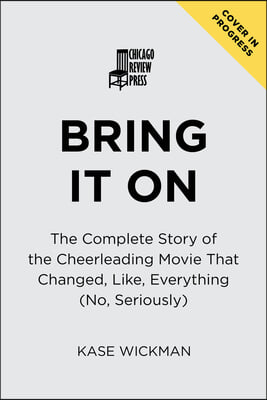 Bring It on: The Complete Story of the Cheerleading Movie That Changed, Like, Everything (No, Seriously)