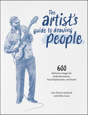 The Artist&#39;s Guide to Drawing People: 600 Reference Images for Body Movements, Facial Expressions, and Hands