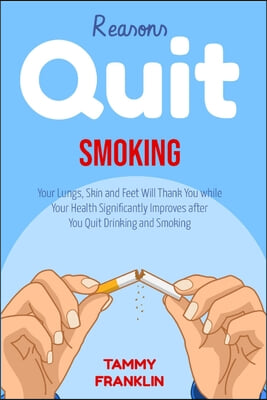 Reasons Quit Smoking: Your Lungs, Skin and Feet Will Thank You while Your Health Significantly Improves after You Quit Drinking and Smoking