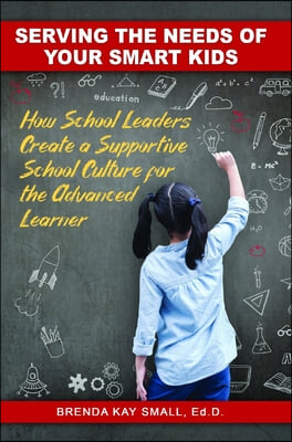 Serving the Needs of Your Smart Kids: How School Leaders Create a Supportive School Culture for the Advanced Learner