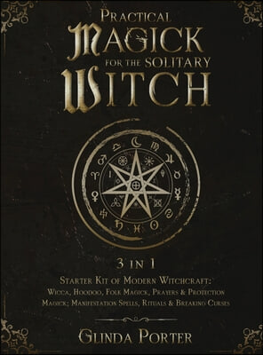 Practical Magick for the Solitary Witch (3 in 1): Starter Kit of Modern Witchcraft: Wicca, Hoodoo, Folk Magick, Prayers &amp; Protection Magick; Manifesta