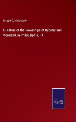 A History of the Townships of Byberry and Moreland, in Philadelphia, PA.