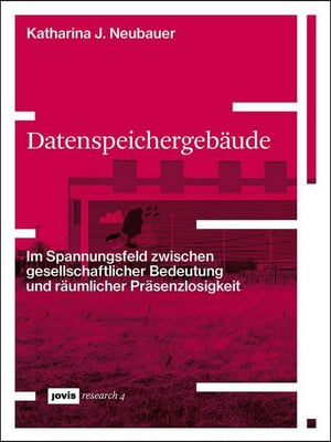 Datenspeichergeb&#228;ude: Im Spannungsfeld Zwischen Gesellschaftlicher Bedeutung Und R&#228;umlicher Pr&#228;senzlosigkeit