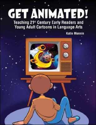 Get Animated! Teaching 21st Century Early Readers and Young Adult Cartoons in Language Arts