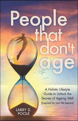 People That Don&#39;t Age: A Holistic Lifestyle Guide to Unlocking the Secrets of Aging Well (Inspired by Real-Life Lessons)