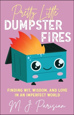 Pretty Little Dumpster Fires: Finding Wit, Wisdom, and Love in an Imperfect World