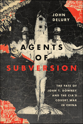 Agents of Subversion: The Fate of John T. Downey and the Cia&#39;s Covert War in China