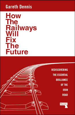 How the Railways Will Fix the Future: Rediscovering the Essential Brilliance of the Iron Road