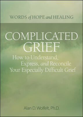 Complicated Grief:: How to Understand, Express, and Reconcile Your Especially Difficult Grief