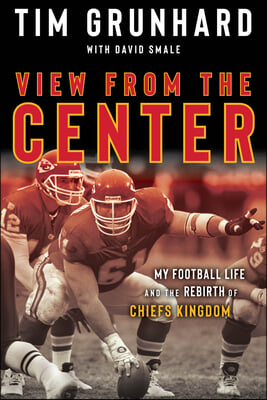 Tim Grunhard: View from the Center: My Football Life and the Rebirth of Chiefs Kingdom