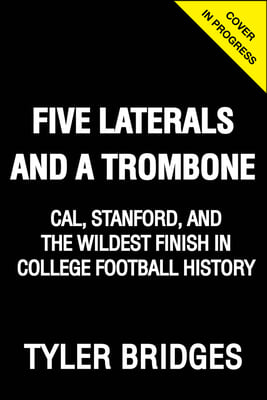 Five Laterals and a Trombone: Cal, Stanford, and the Wildest Finish in College Football History