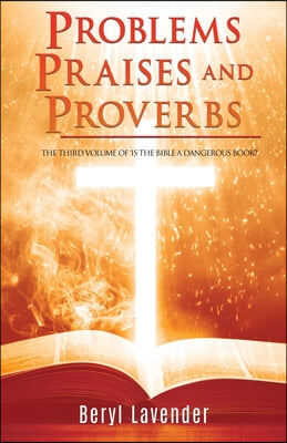 Problems Praises and Proverbs THE THIRD VOLUME OF &#39;IS THE BIBLE A DANGEROUS BOOK?&#39;