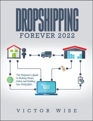 Dropshipping Forever 2022: The Beginner&#39;s Guide to Making Money Online and Building Your $ 100,000+