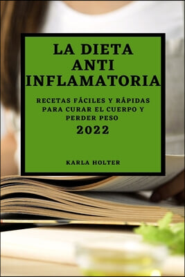 La Dieta Anti Inflamatoria 2022: Recetas Faciles Y Rapidas Para Curar El Cuerpo Y Perder Peso