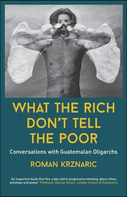 What The Rich Don&#39;t Tell The Poor: Conversations with Guatemalan Oligarchs