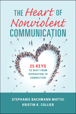 The Heart of Nonviolent Communication: 25 Keys to Shift from Separation to Connection
