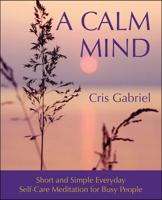 A Calm Mind: Short and Simple Everyday Self-Care Meditation for Busy People