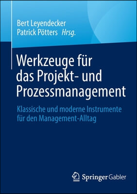 Werkzeuge Fur Das Projekt- Und Prozessmanagement: Klassische Und Moderne Instrumente Fur Den Management-Alltag