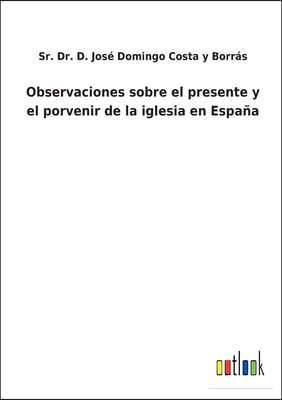 Observaciones sobre el presente y el porvenir de la iglesia en Espana