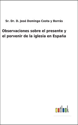 Observaciones sobre el presente y el porvenir de la iglesia en Espana