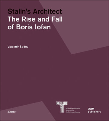 Stalin&#39;s Architect: The Rise and Fall of Boris Iofan