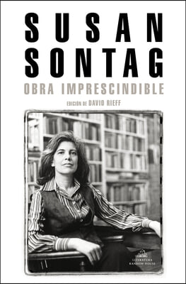 Susan Sontag: Obra Imprescindible / Susan Sontag: Essential Works: Edicion de David Rieff