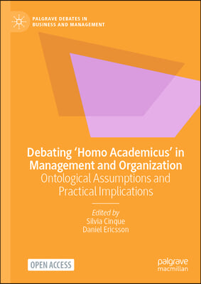 Debating &#39;Homo Academicus&#39; in Management and Organization: Ontological Assumptions and Practical Implications