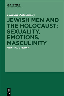 Jewish Men and the Holocaust: Sexuality, Emotions, Masculinity: An Intimate History