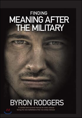 Finding Meaning After the Military: A combat and survival manual for every veteran facing the new battlefield of life when entering the 1st civilian d