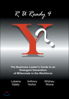 R U Ready 4 Y?: The Business Leader&#39;s Guide to an Emergent Generation of Millennials in the Workforce